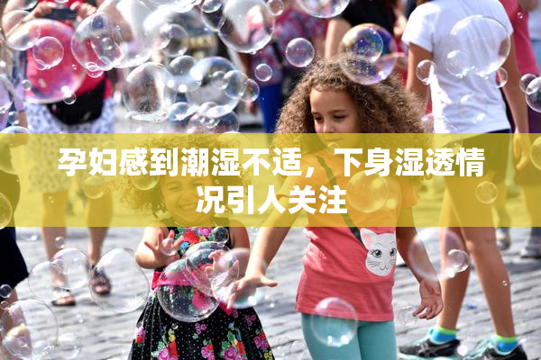孕妇感到潮湿不适，下身湿透情况引人关注