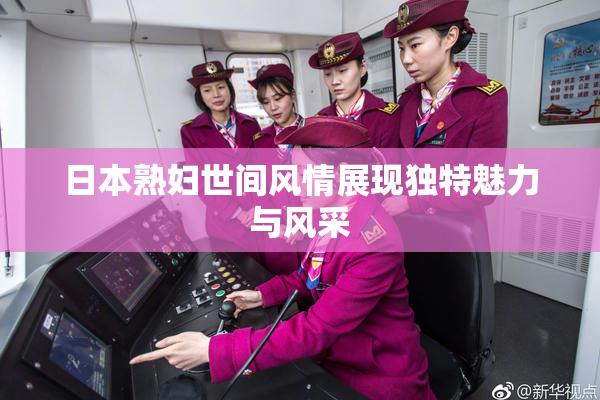 日本熟妇世间风情展现独特魅力与风采