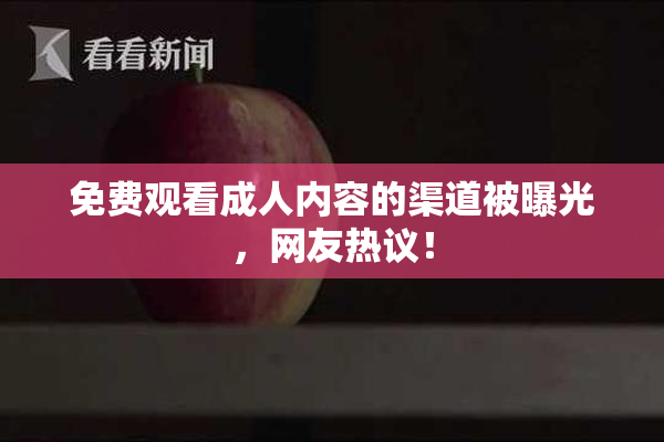 免费观看成人内容的渠道被曝光，网友热议！