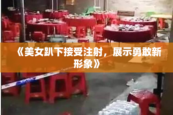 《美女趴下接受注射，展示勇敢新形象》