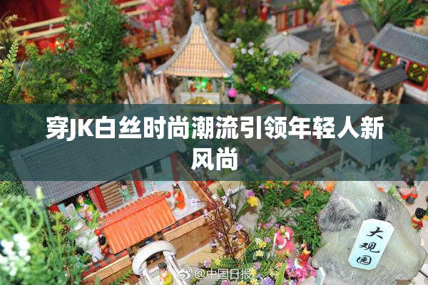 穿JK白丝时尚潮流引领年轻人新风尚