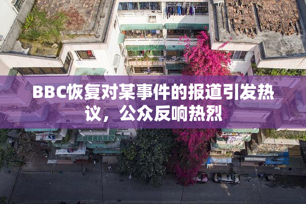 BBC恢复对某事件的报道引发热议，公众反响热烈