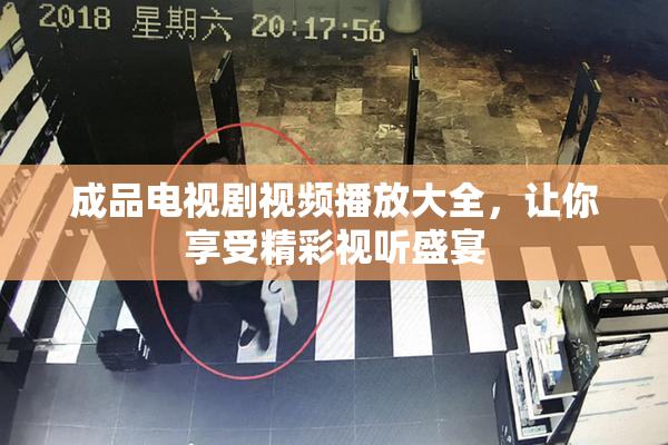 成品电视剧视频播放大全，让你享受精彩视听盛宴