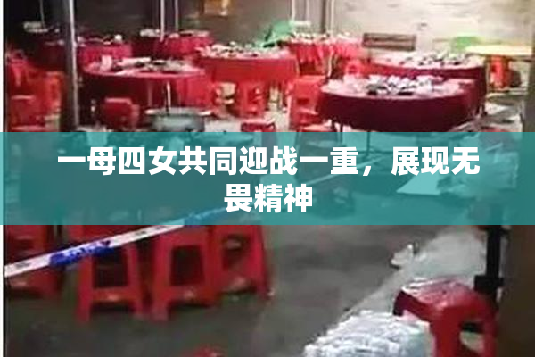 一母四女共同迎战一重，展现无畏精神