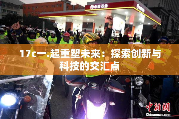 17c一.起重塑未来：探索创新与科技的交汇点