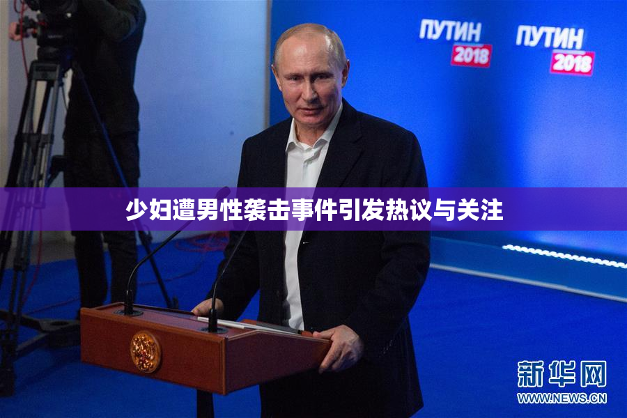 少妇遭男性袭击事件引发热议与关注