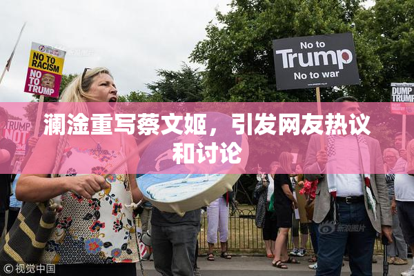 澜淦重写蔡文姬，引发网友热议和讨论