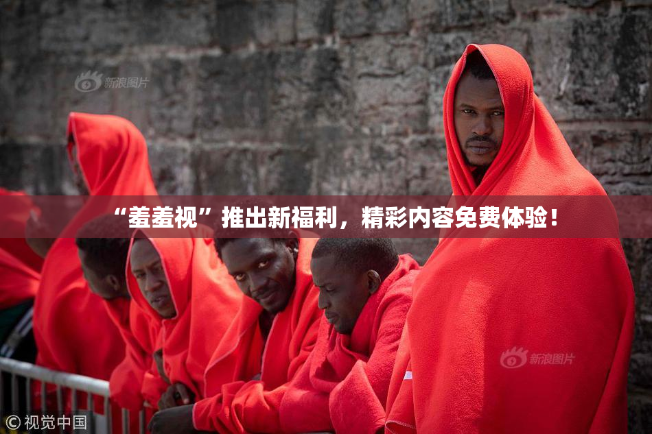 “羞羞视”推出新福利，精彩内容免费体验！