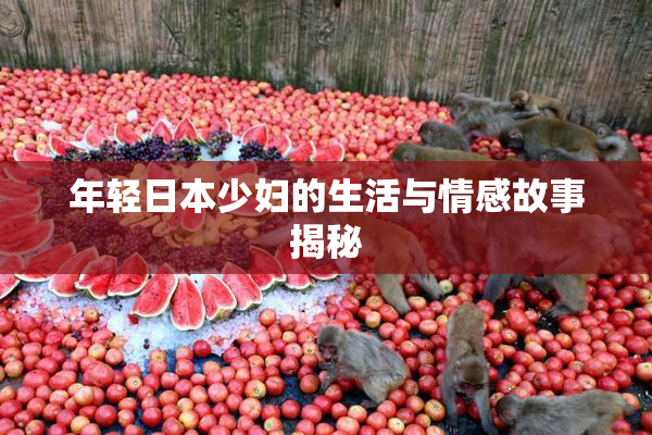 年轻日本少妇的生活与情感故事揭秘