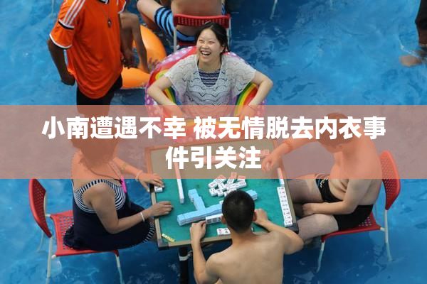 小南遭遇不幸 被无情脱去内衣事件引关注