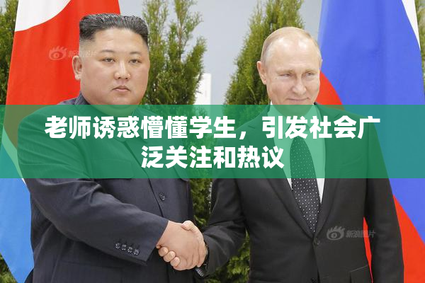 老师诱惑懵懂学生，引发社会广泛关注和热议