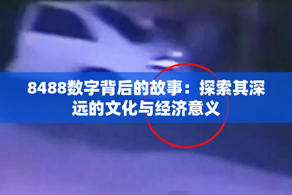 8488数字背后的故事：探索其深远的文化与经济意义