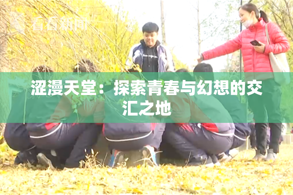 涩漫天堂：探索青春与幻想的交汇之地