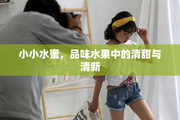 小小水蜜，品味水果中的清甜与清新