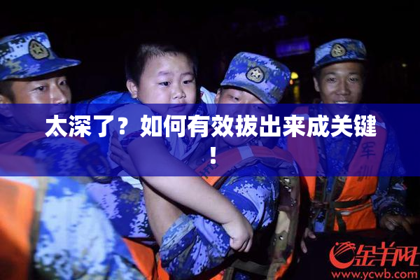 太深了？如何有效拔出来成关键！