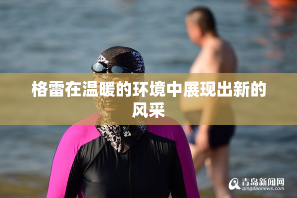 格雷在温暖的环境中展现出新的风采