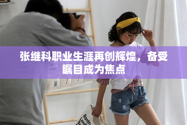 张继科职业生涯再创辉煌，备受瞩目成为焦点