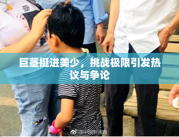 巨茎挺进美少，挑战极限引发热议与争论