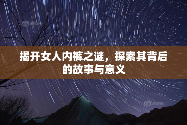 揭开女人内裤之谜，探索其背后的故事与意义