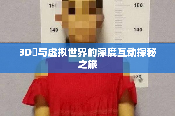 3D姉与虚拟世界的深度互动探秘之旅