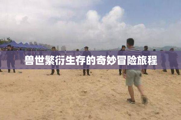 兽世繁衍生存的奇妙冒险旅程