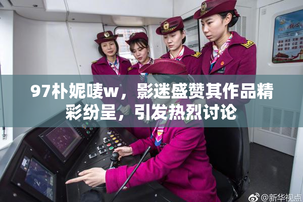 97朴妮唛w，影迷盛赞其作品精彩纷呈，引发热烈讨论