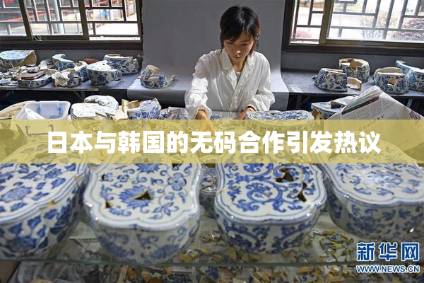 日本与韩国的无码合作引发热议