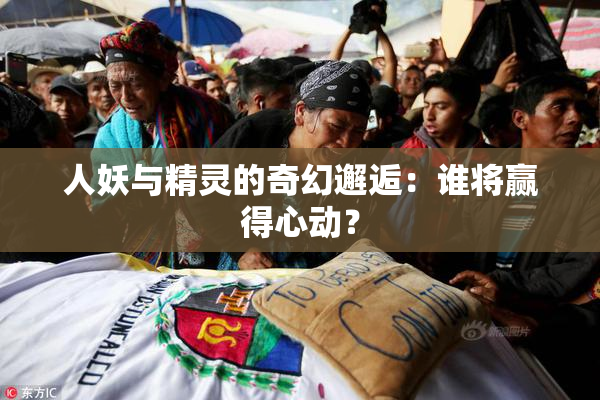 人妖与精灵的奇幻邂逅：谁将赢得心动？