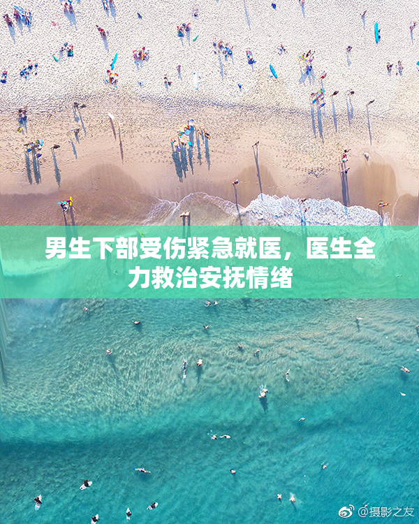 男生下部受伤紧急就医，医生全力救治安抚情绪