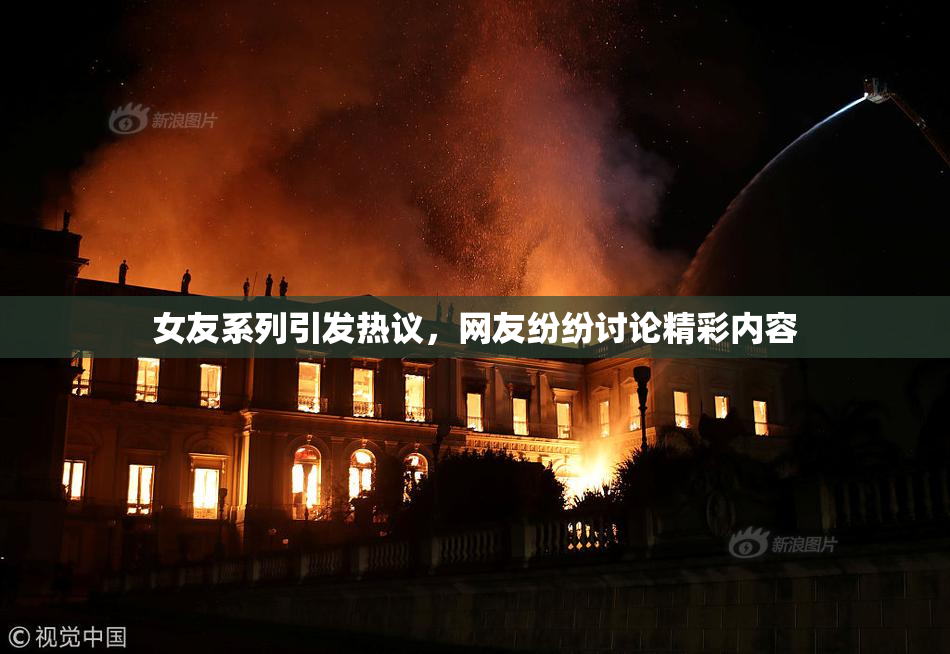 女友系列引发热议，网友纷纷讨论精彩内容