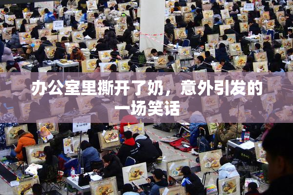 办公室里撕开了奶，意外引发的一场笑话