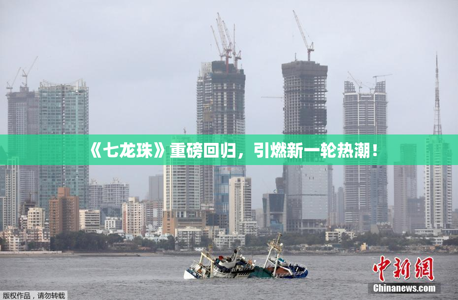 《七龙珠》重磅回归，引燃新一轮热潮！