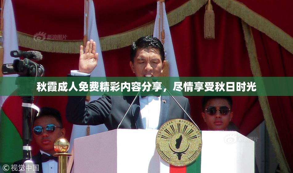 秋霞成人免费精彩内容分享，尽情享受秋日时光