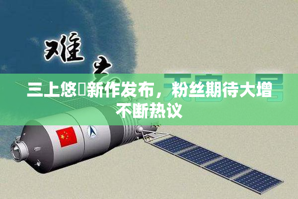 三上悠亜新作发布，粉丝期待大增不断热议