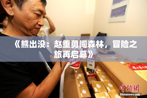 《熊出没：赵重勇闯森林，冒险之旅再启幕》