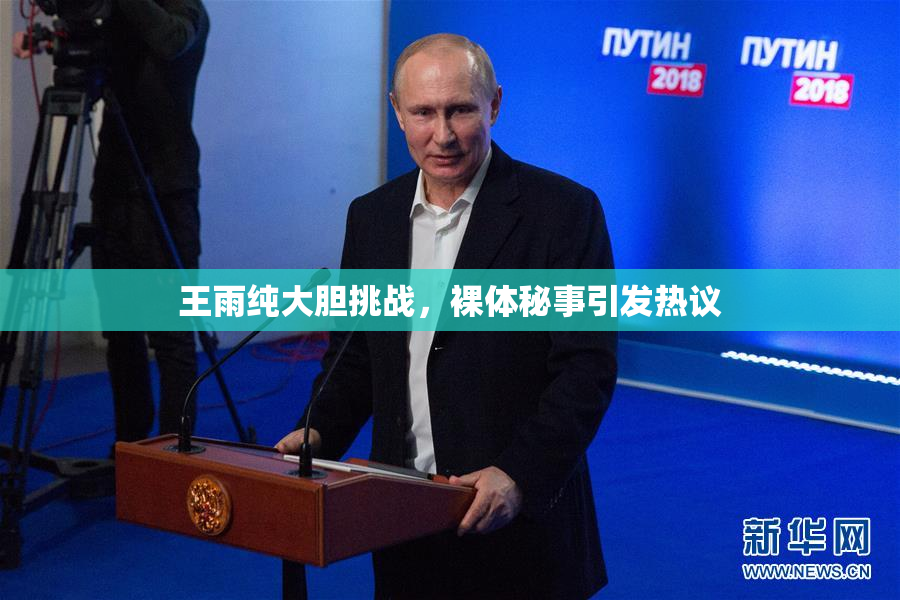 王雨纯大胆挑战，裸体秘事引发热议