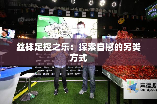 丝袜足控之乐：探索自慰的另类方式