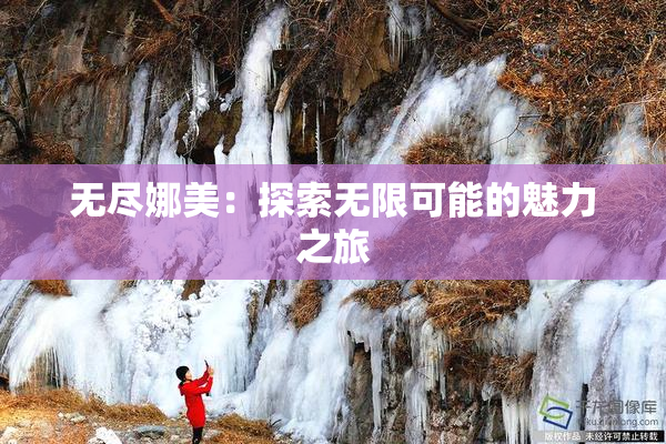 无尽娜美：探索无限可能的魅力之旅