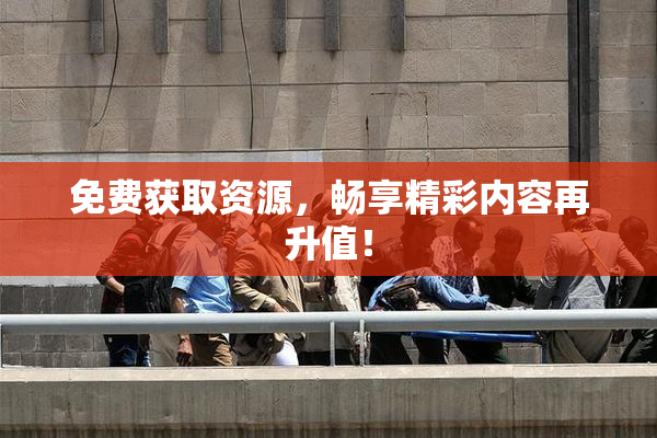 免费获取资源，畅享精彩内容再升值！