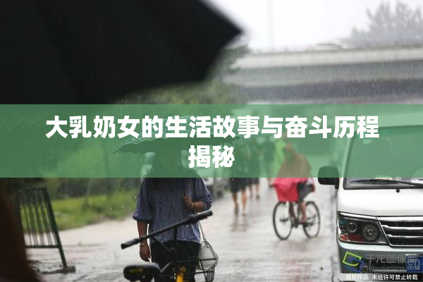 大乳奶女的生活故事与奋斗历程揭秘