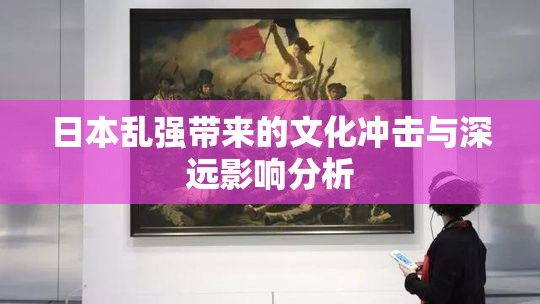 日本乱强带来的文化冲击与深远影响分析