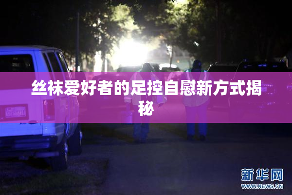 丝袜爱好者的足控自慰新方式揭秘