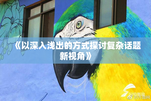 《以深入浅出的方式探讨复杂话题新视角》
