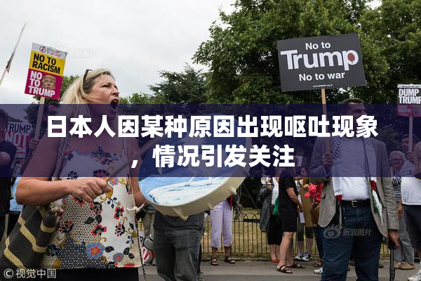 日本人因某种原因出现呕吐现象，情况引发关注
