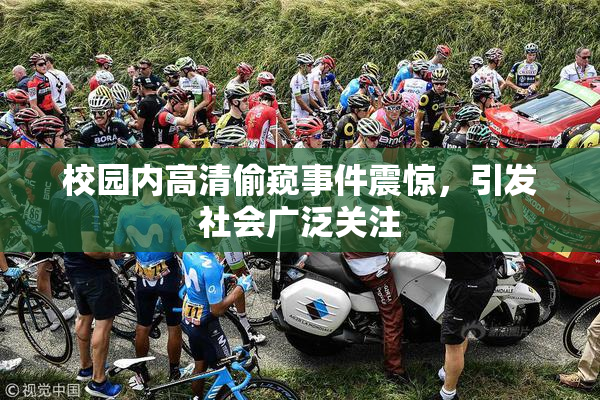 校园内高清偷窥事件震惊，引发社会广泛关注