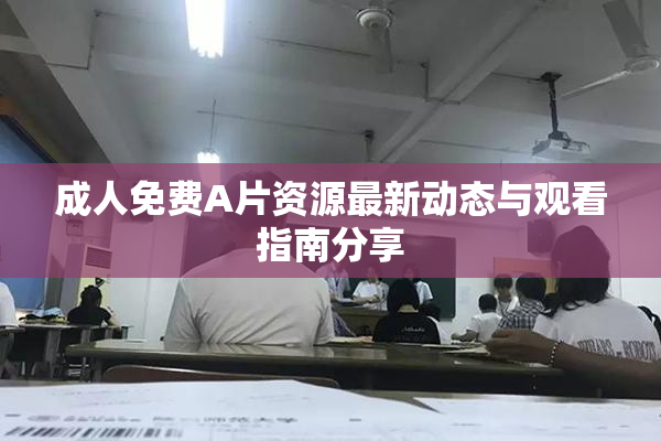 成人免费A片资源最新动态与观看指南分享