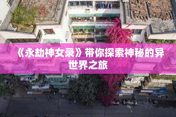 《永劫神女录》带你探索神秘的异世界之旅