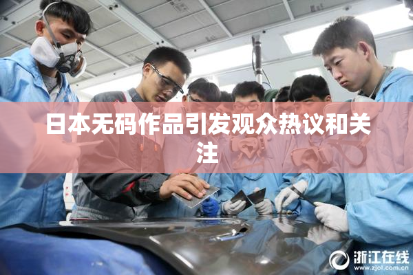 日本无码作品引发观众热议和关注