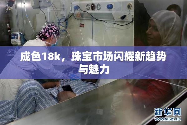 成色18k，珠宝市场闪耀新趋势与魅力