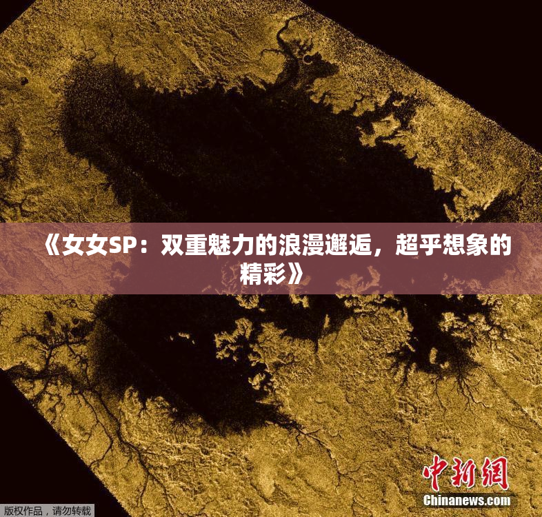 《女女SP：双重魅力的浪漫邂逅，超乎想象的精彩》